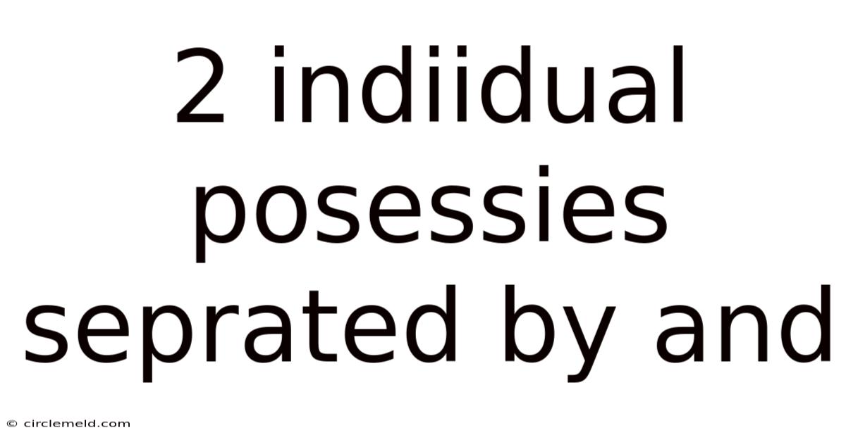 2 Indiidual Posessies Seprated By And