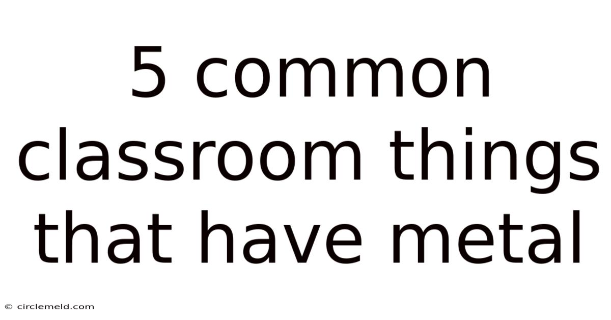 5 Common Classroom Things That Have Metal