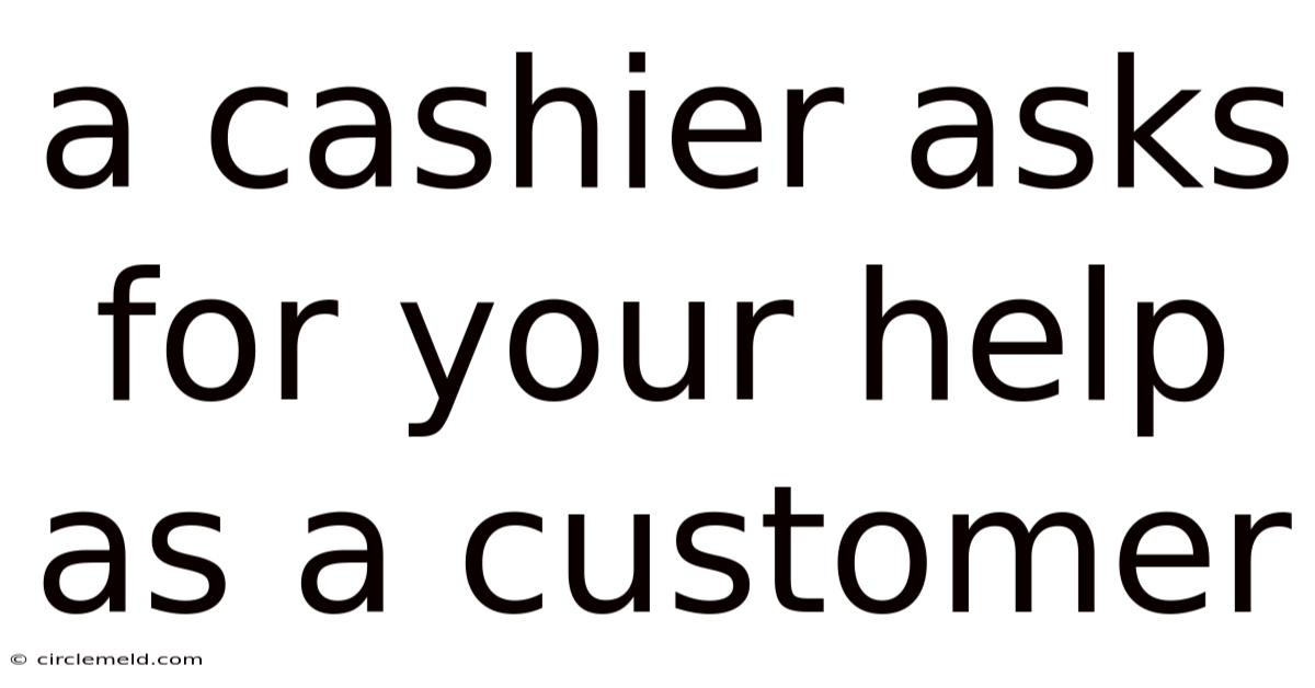 A Cashier Asks For Your Help As A Customer
