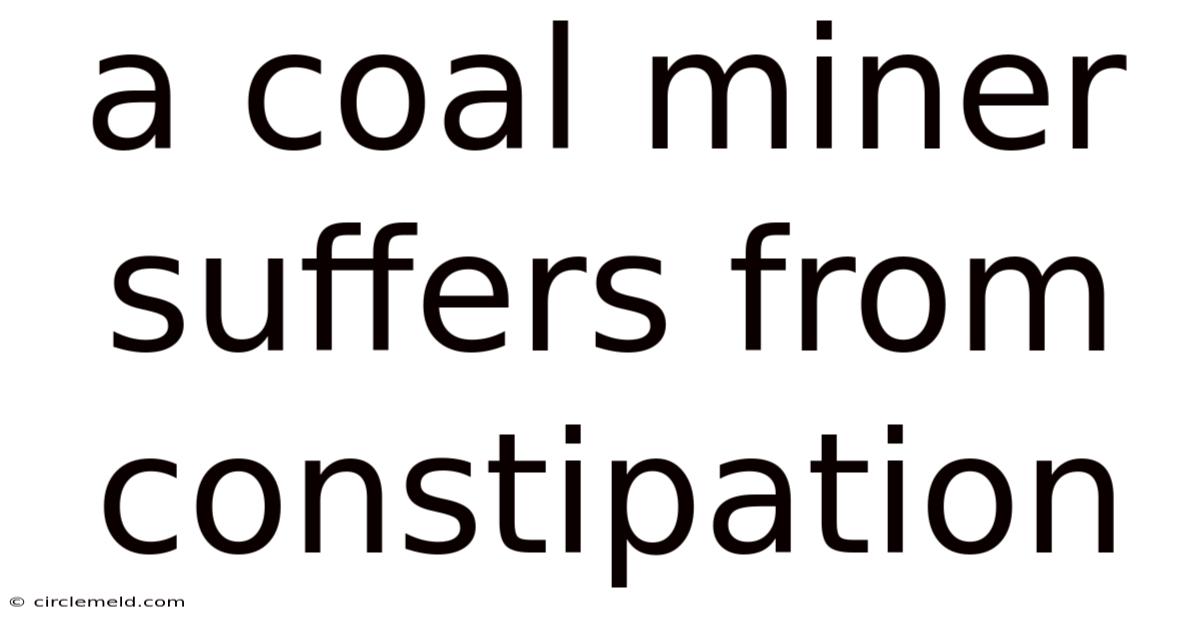 A Coal Miner Suffers From Constipation