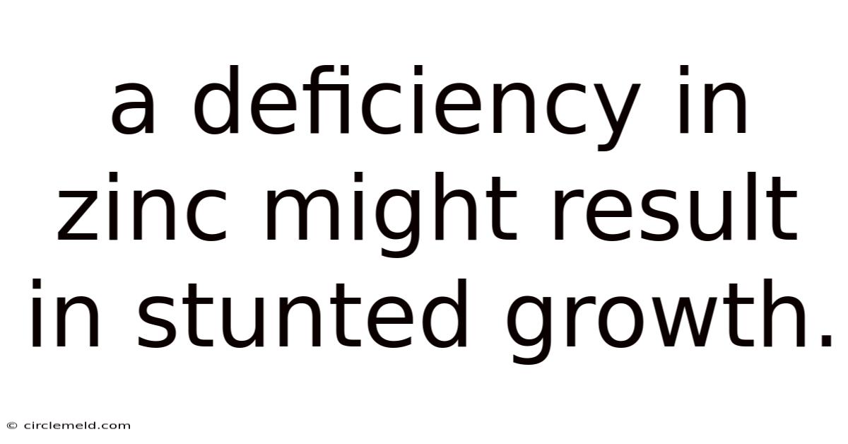 A Deficiency In Zinc Might Result In Stunted Growth.