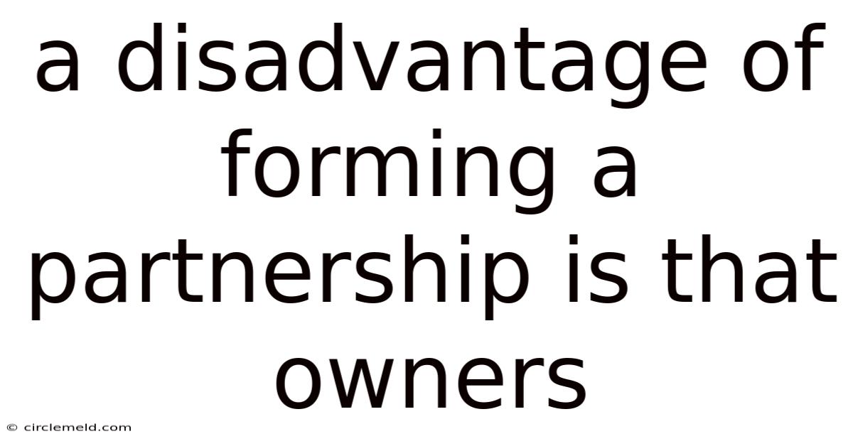A Disadvantage Of Forming A Partnership Is That Owners