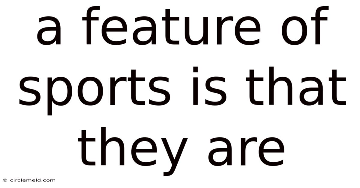 A Feature Of Sports Is That They Are