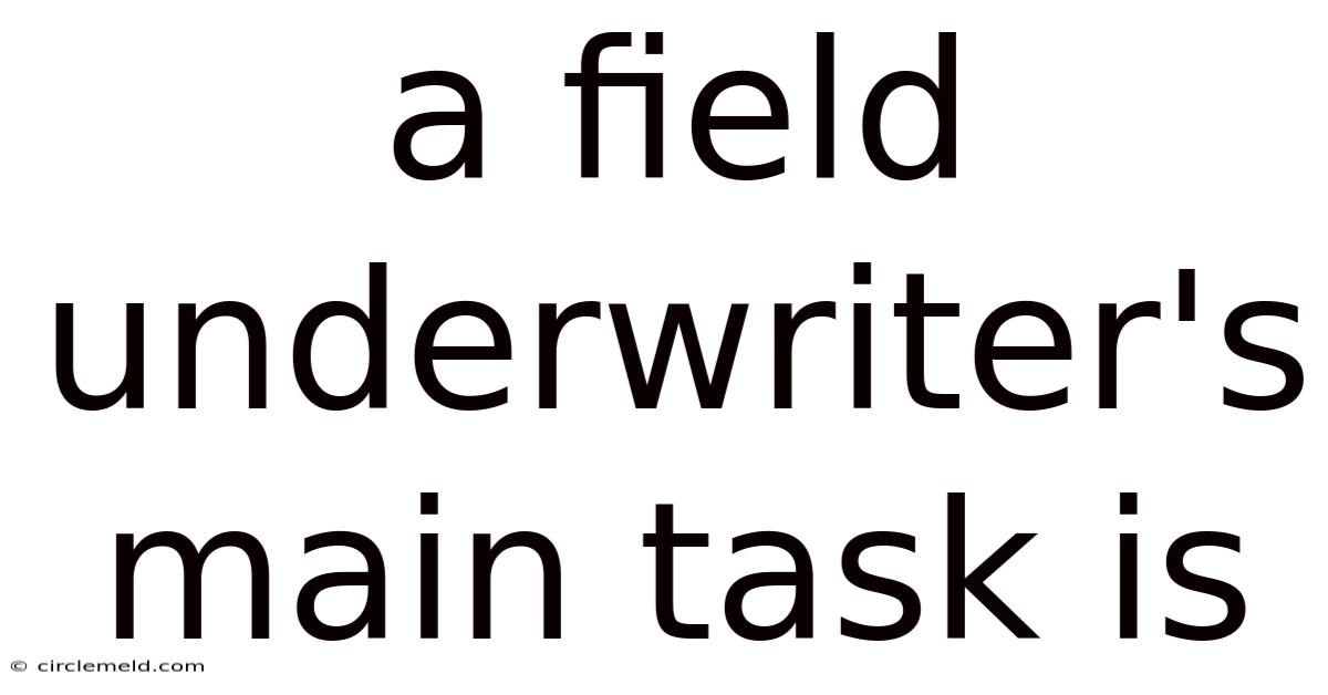 A Field Underwriter's Main Task Is