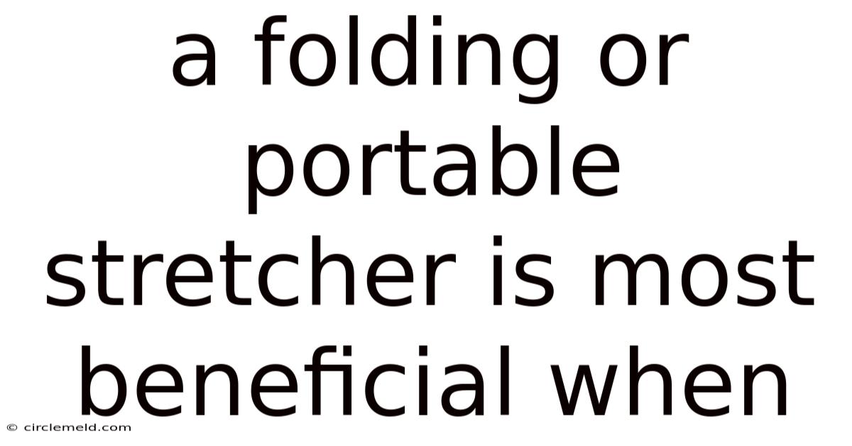 A Folding Or Portable Stretcher Is Most Beneficial When
