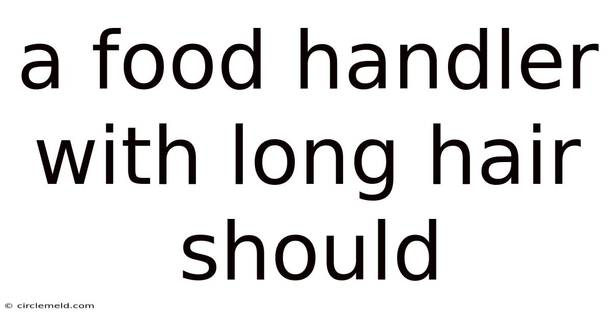A Food Handler With Long Hair Should
