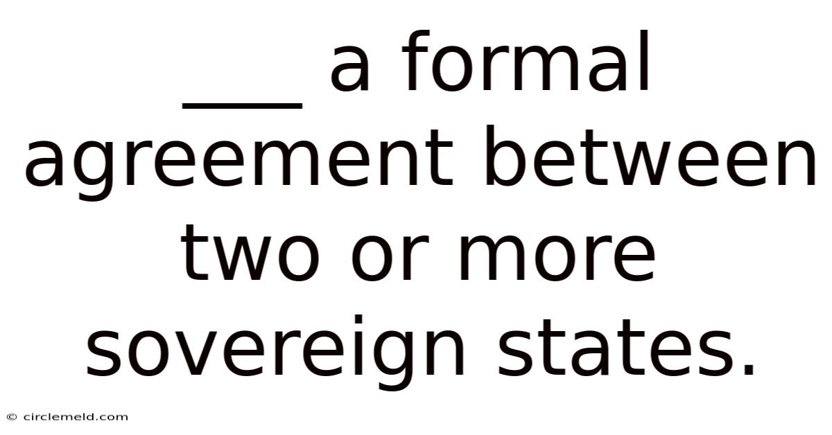 ___ A Formal Agreement Between Two Or More Sovereign States.