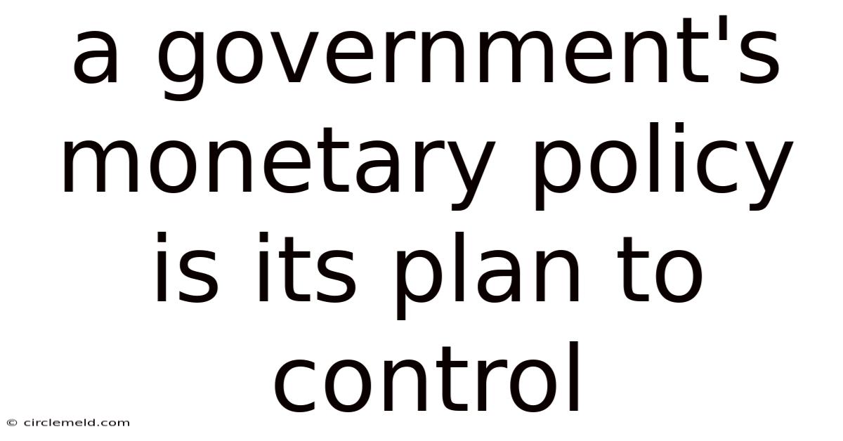 A Government's Monetary Policy Is Its Plan To Control