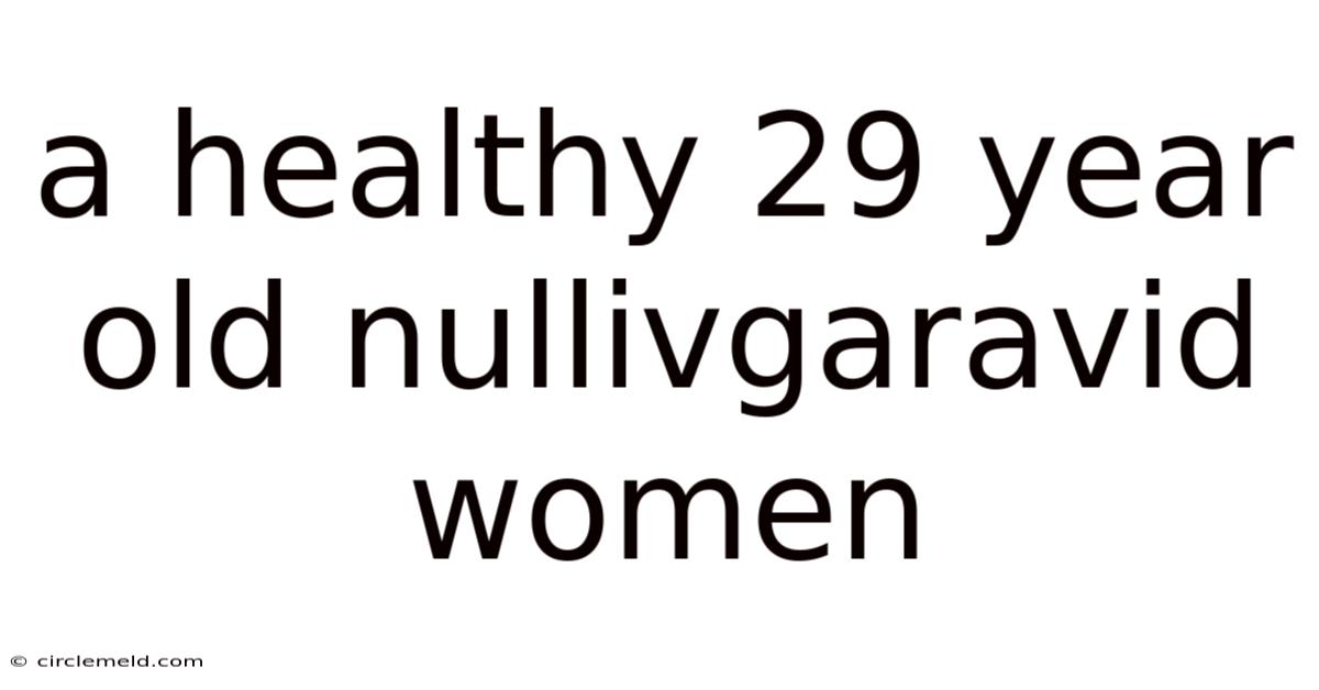 A Healthy 29 Year Old Nullivgaravid Women