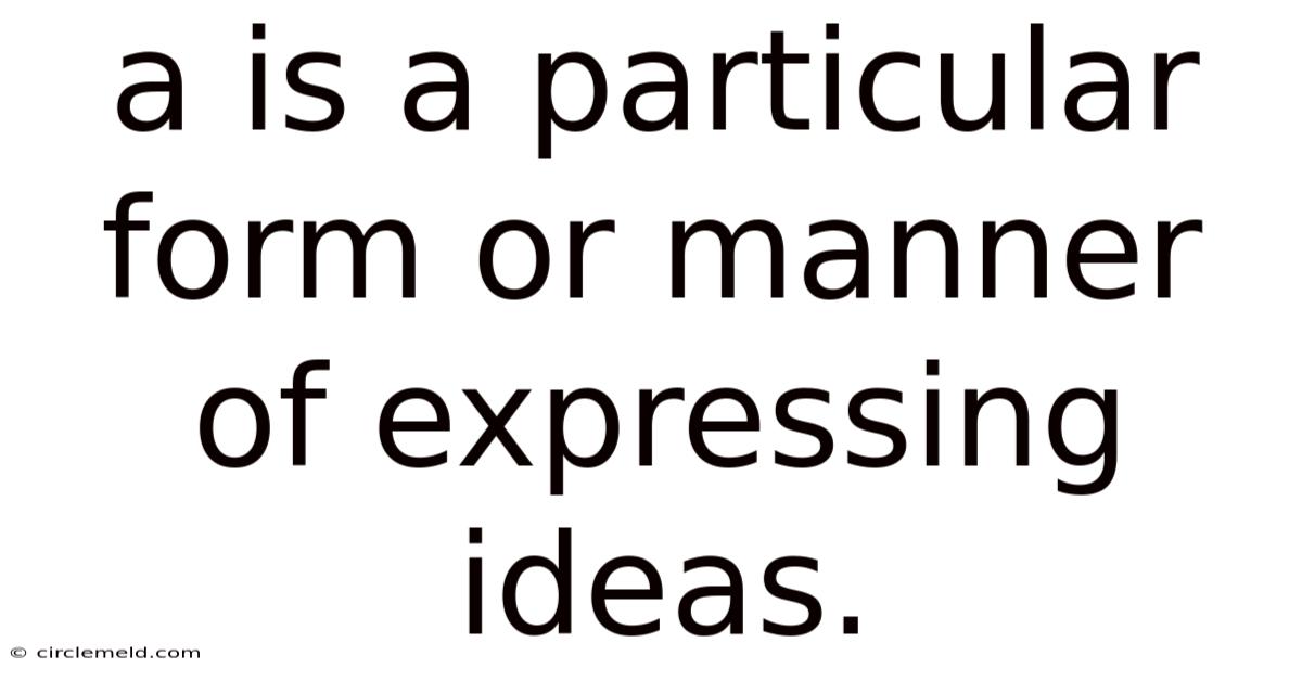 A Is A Particular Form Or Manner Of Expressing Ideas.