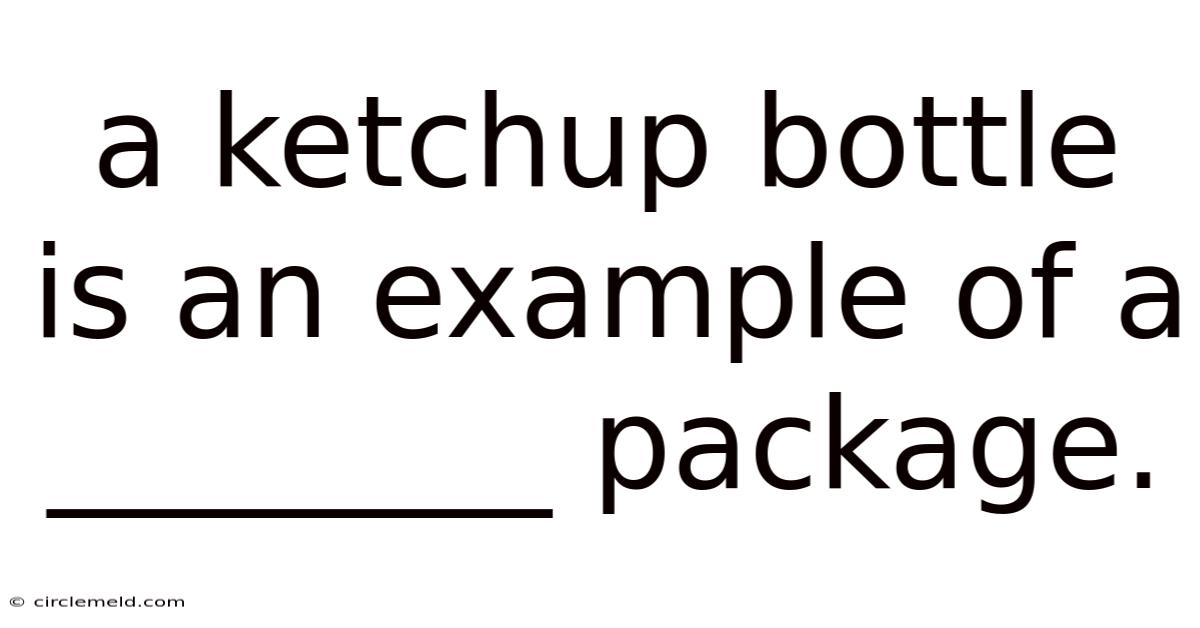 A Ketchup Bottle Is An Example Of A ________ Package.