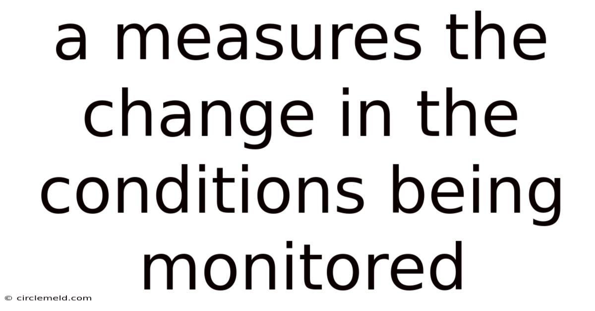 A Measures The Change In The Conditions Being Monitored