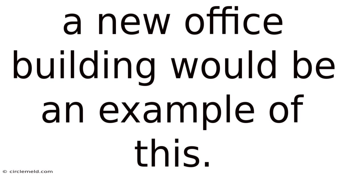 A New Office Building Would Be An Example Of This.
