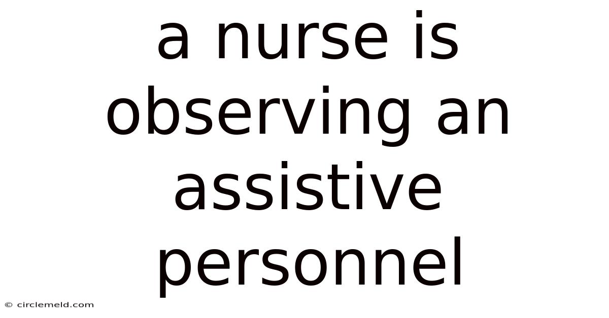 A Nurse Is Observing An Assistive Personnel