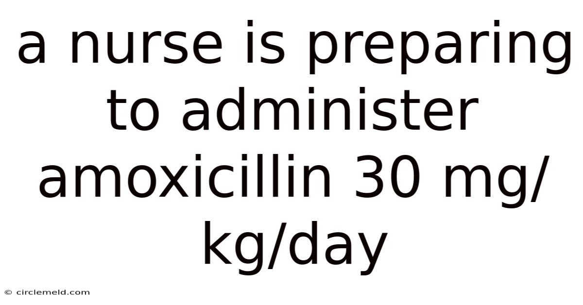 A Nurse Is Preparing To Administer Amoxicillin 30 Mg/kg/day