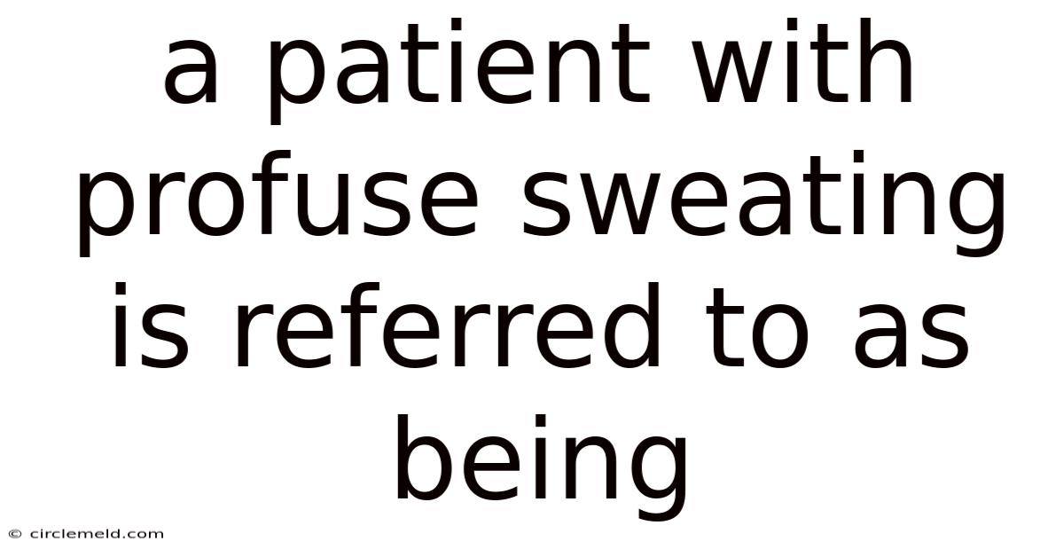 A Patient With Profuse Sweating Is Referred To As Being