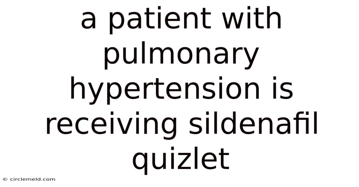 A Patient With Pulmonary Hypertension Is Receiving Sildenafil Quizlet