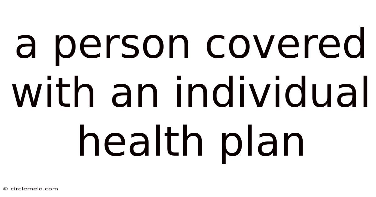 A Person Covered With An Individual Health Plan