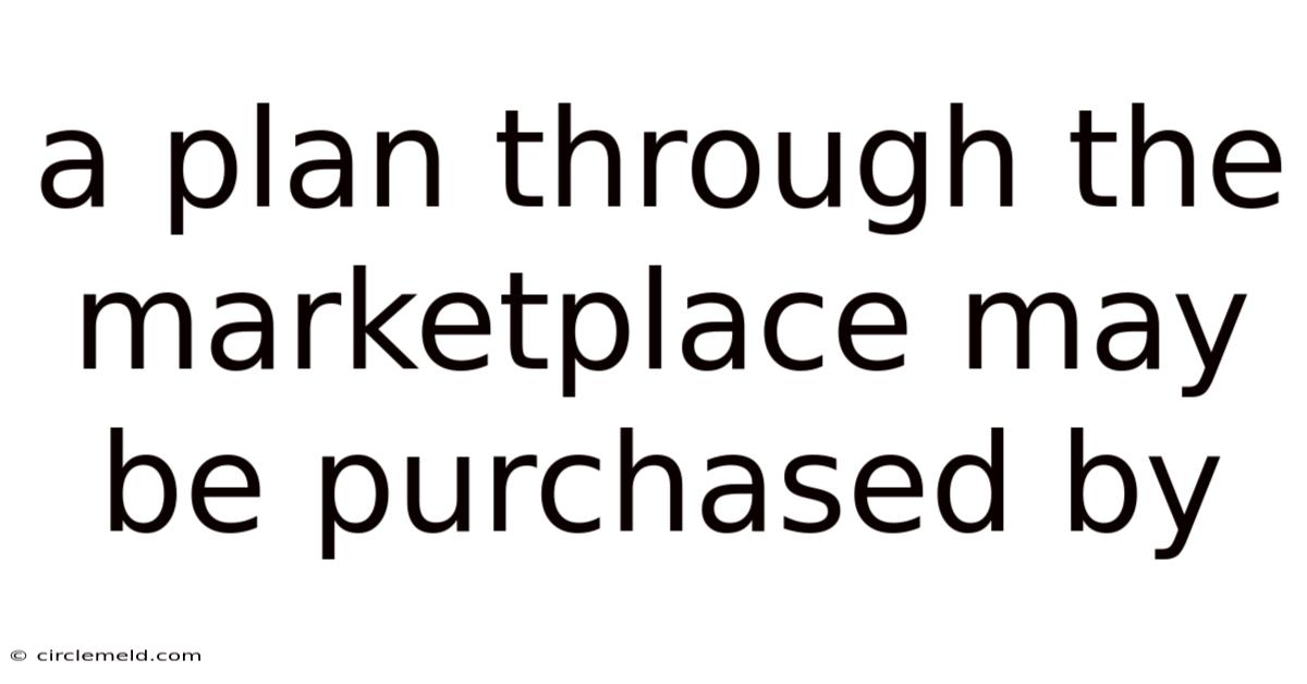 A Plan Through The Marketplace May Be Purchased By
