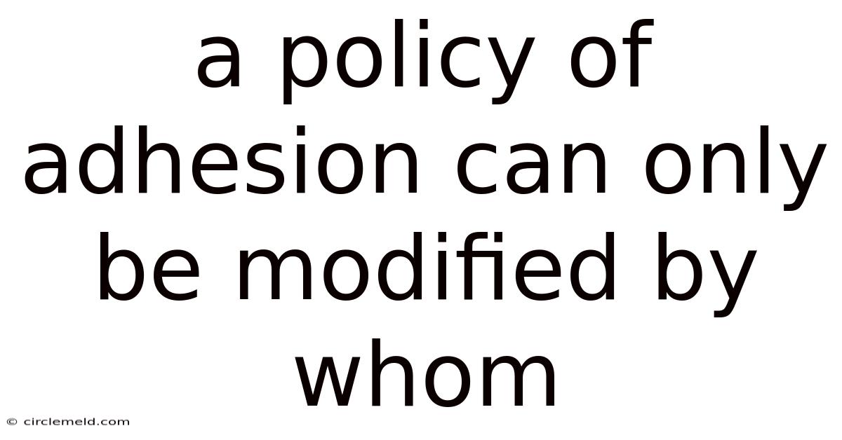 A Policy Of Adhesion Can Only Be Modified By Whom