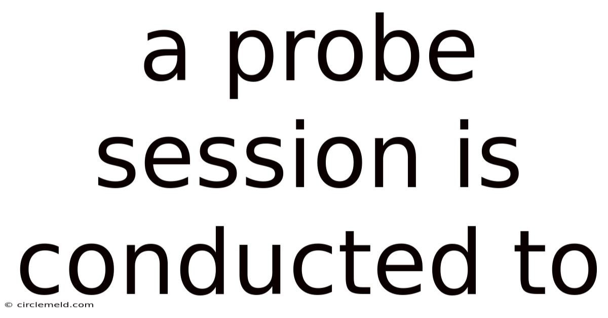 A Probe Session Is Conducted To