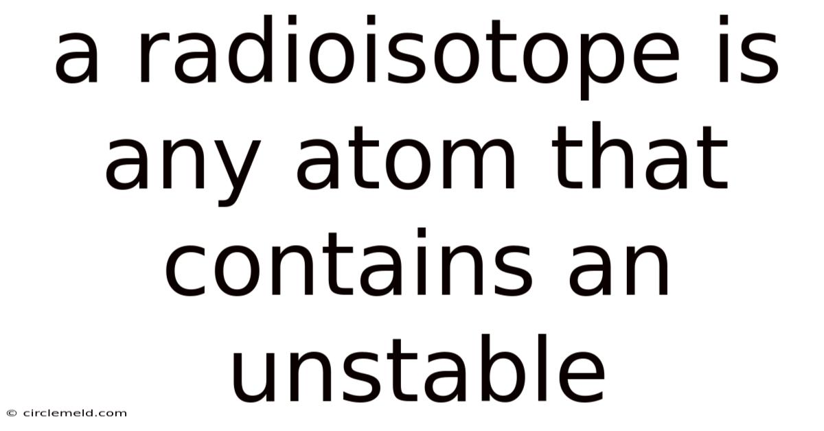 A Radioisotope Is Any Atom That Contains An Unstable
