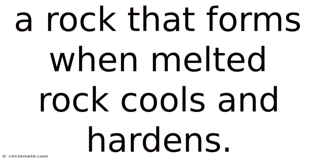 A Rock That Forms When Melted Rock Cools And Hardens.