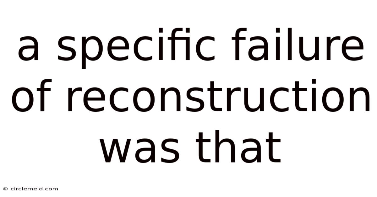 A Specific Failure Of Reconstruction Was That