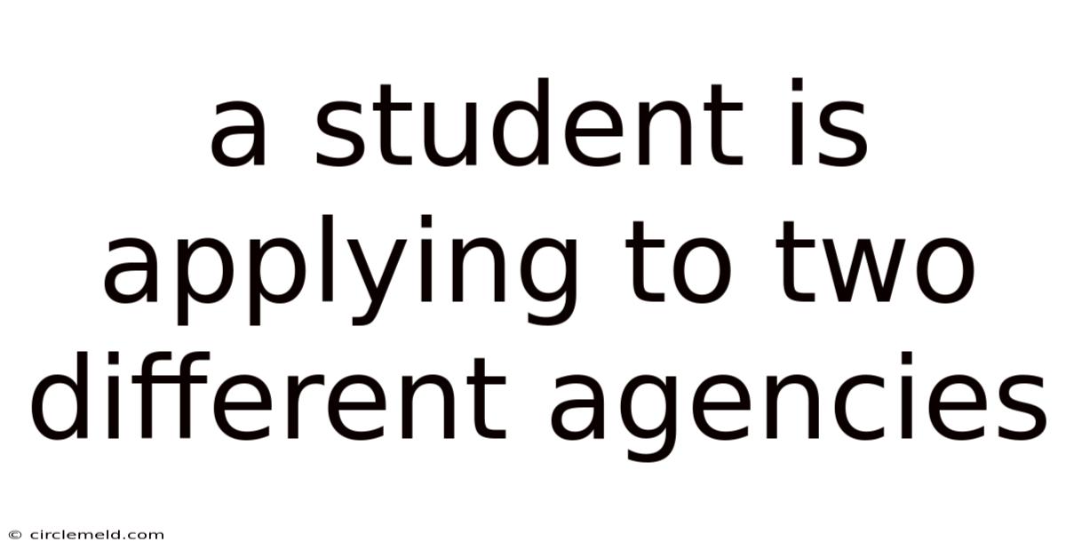 A Student Is Applying To Two Different Agencies