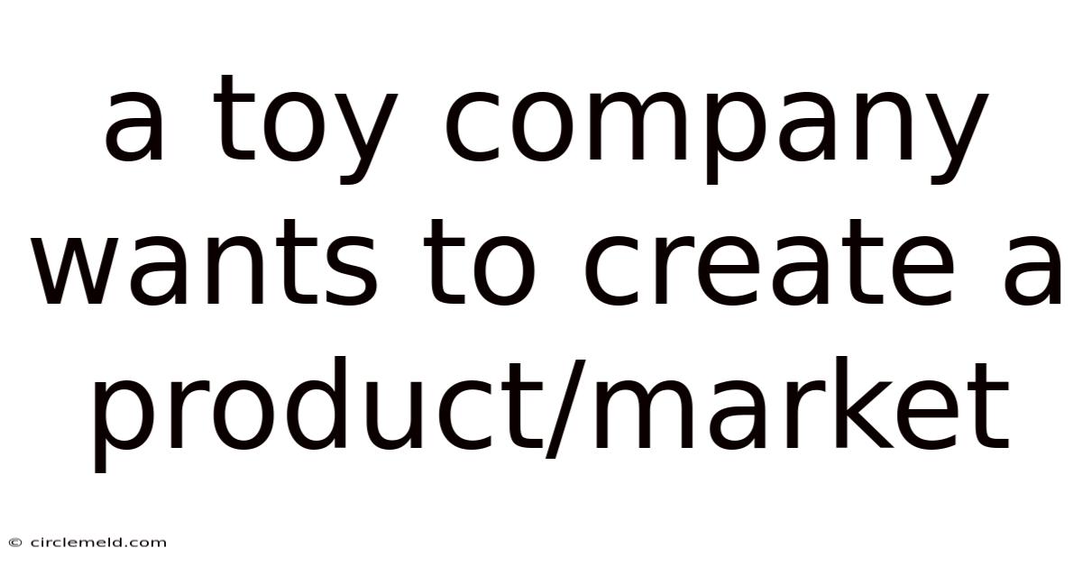 A Toy Company Wants To Create A Product/market