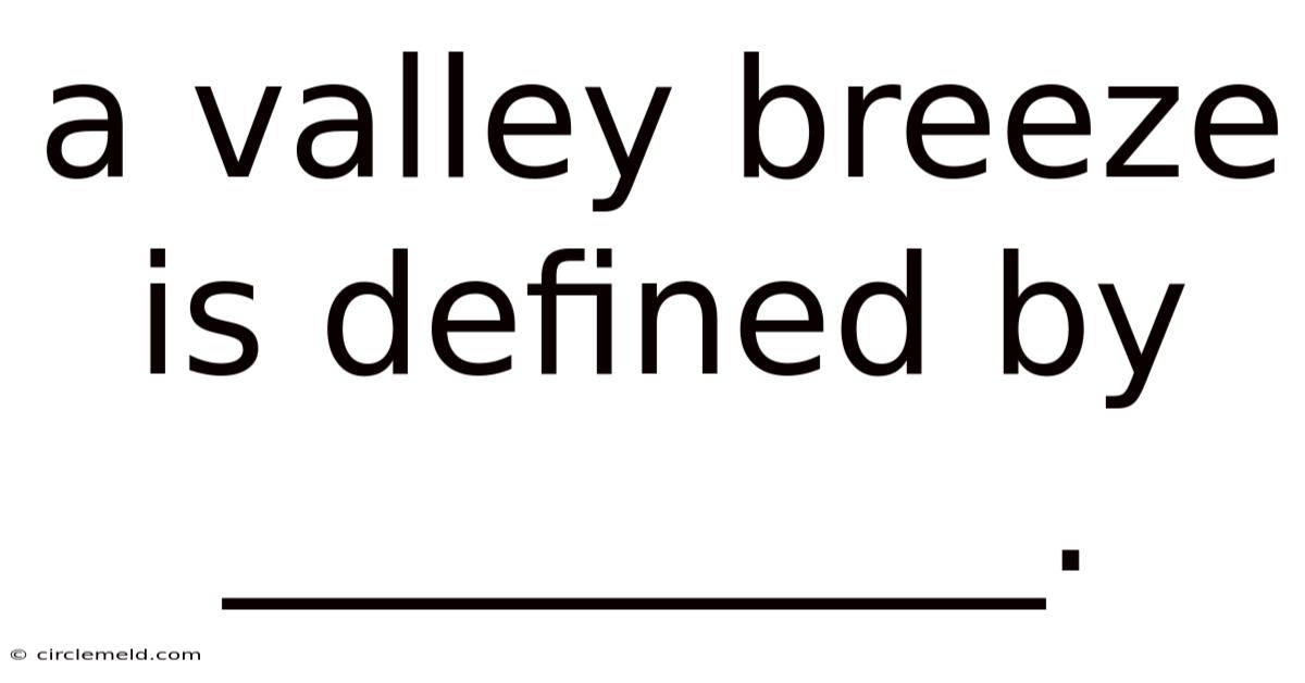 A Valley Breeze Is Defined By __________.
