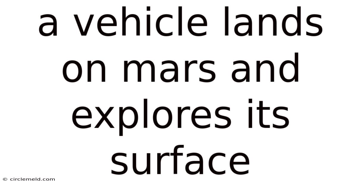 A Vehicle Lands On Mars And Explores Its Surface