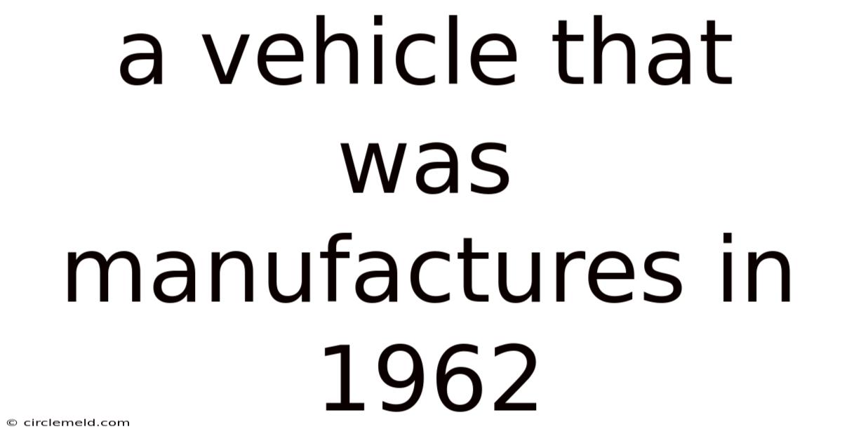 A Vehicle That Was Manufactures In 1962