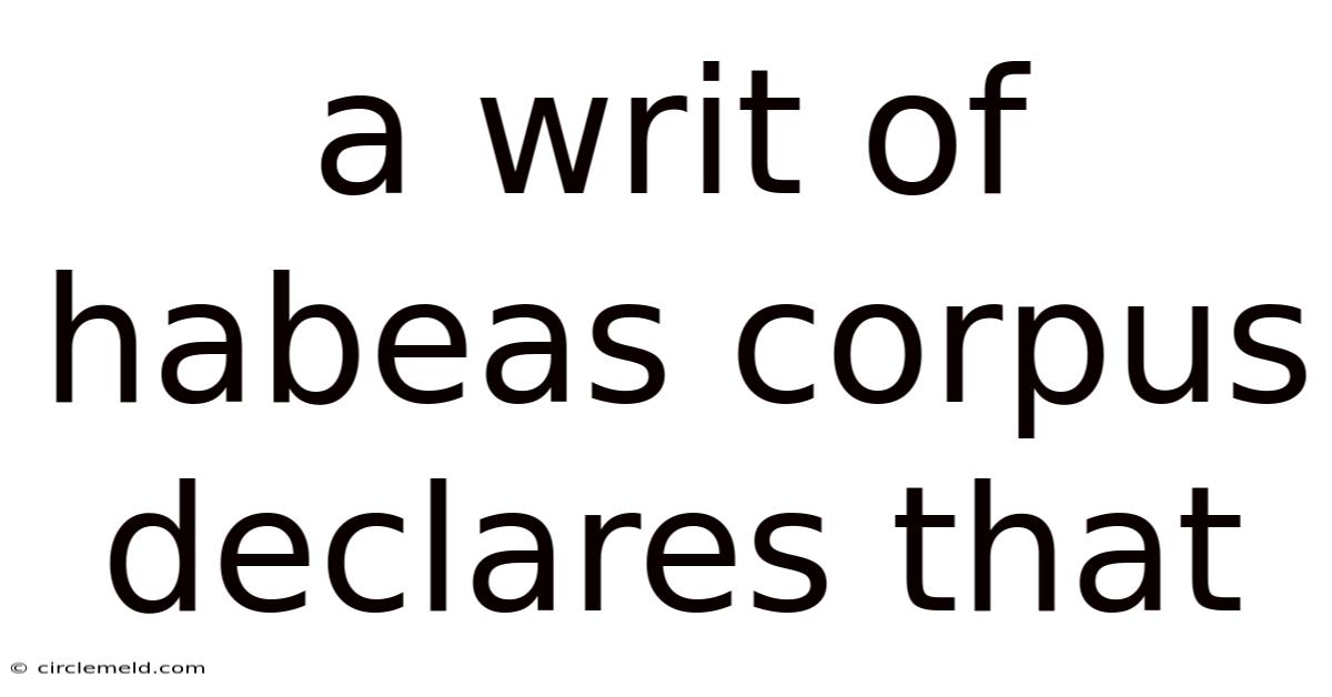 A Writ Of Habeas Corpus Declares That