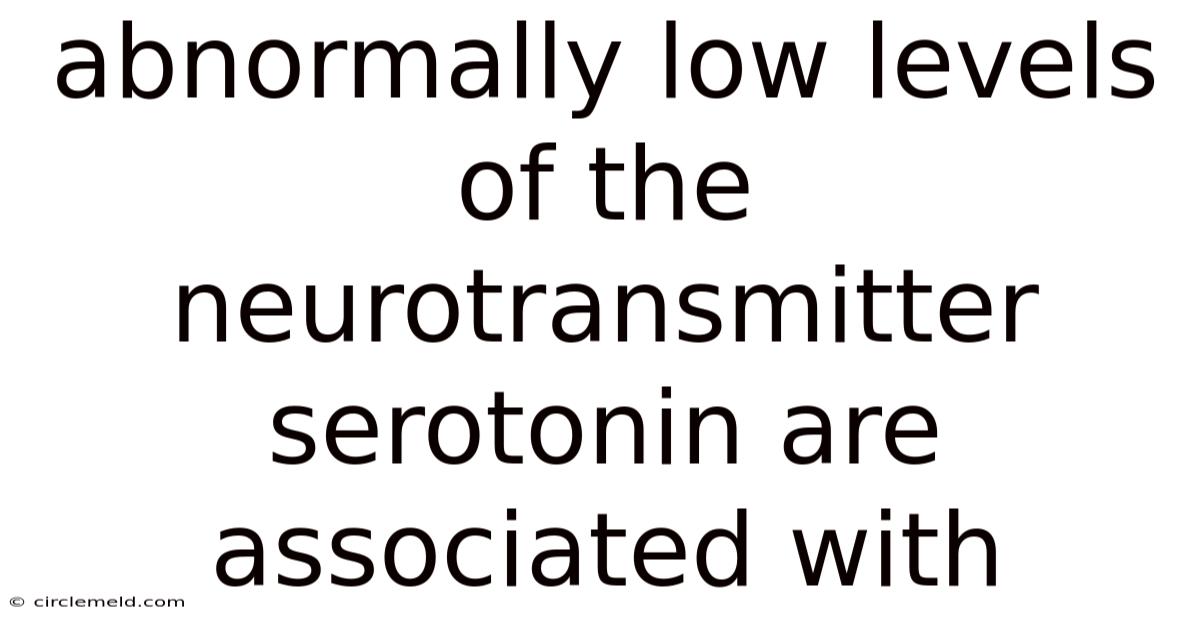 Abnormally Low Levels Of The Neurotransmitter Serotonin Are Associated With