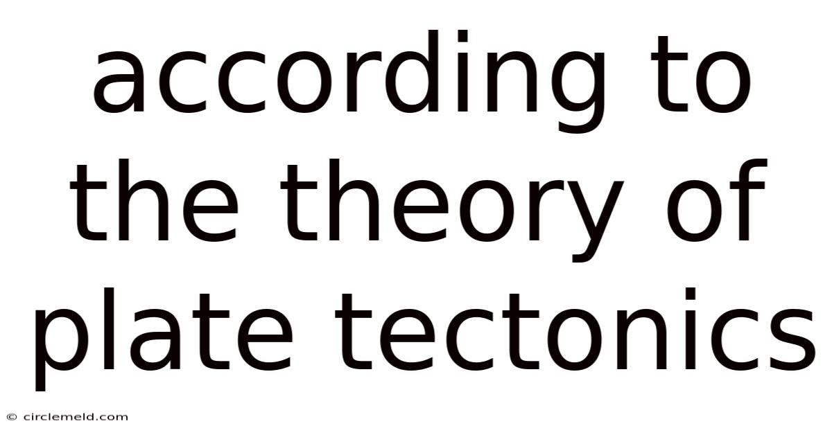 According To The Theory Of Plate Tectonics