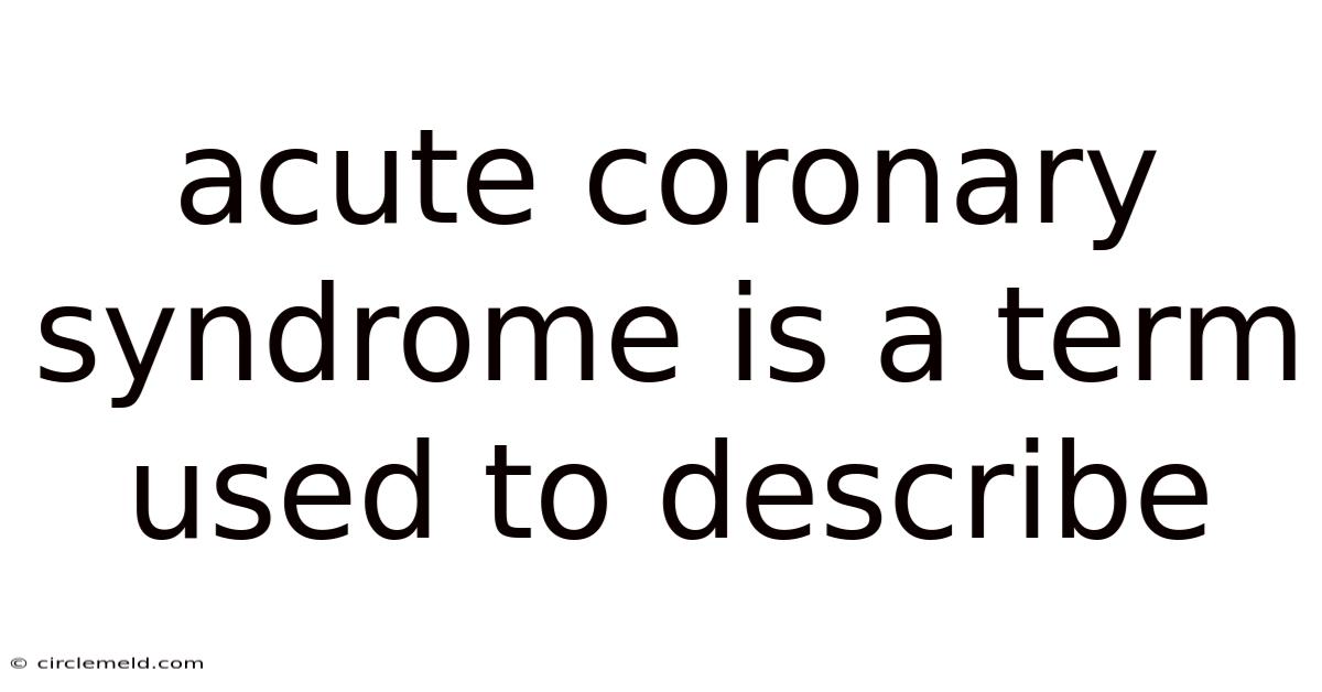 Acute Coronary Syndrome Is A Term Used To Describe