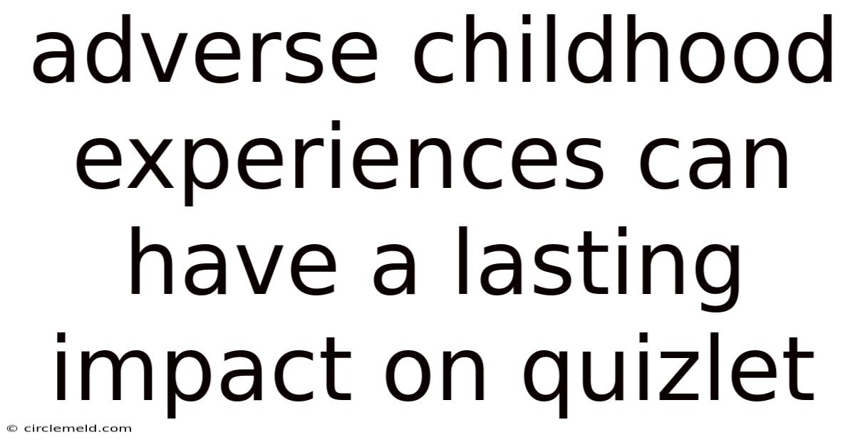 Adverse Childhood Experiences Can Have A Lasting Impact On Quizlet