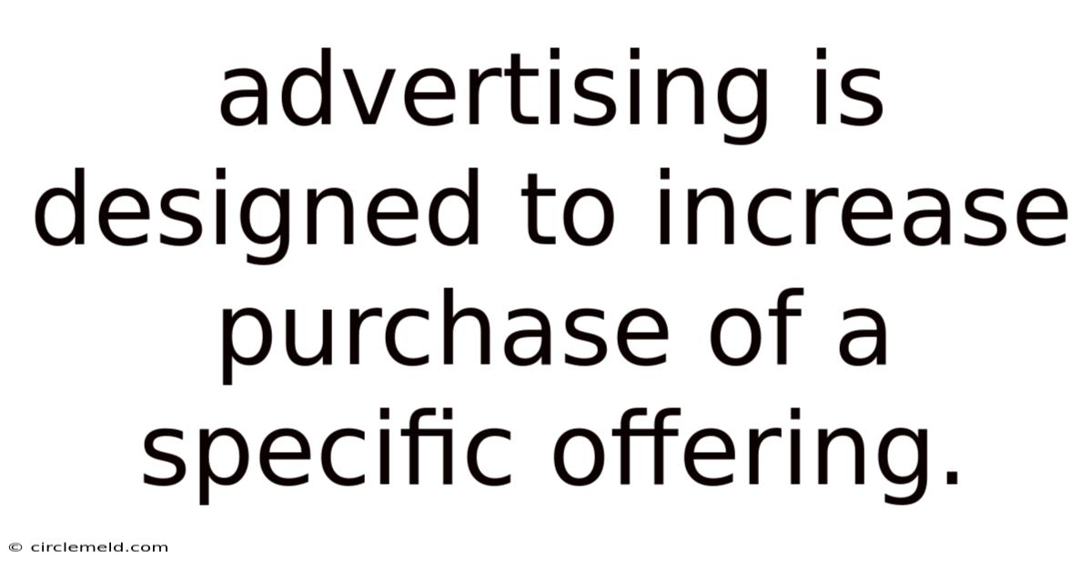 Advertising Is Designed To Increase Purchase Of A Specific Offering.