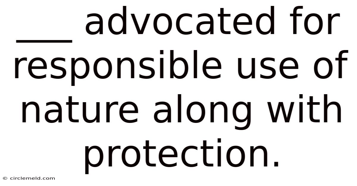 ___ Advocated For Responsible Use Of Nature Along With Protection.