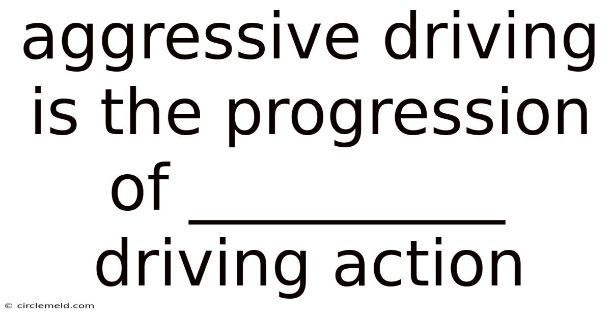 Aggressive Driving Is The Progression Of __________ Driving Action