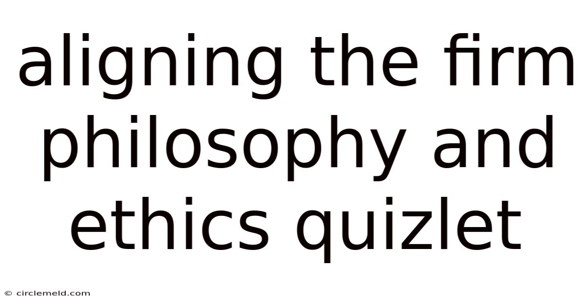 Aligning The Firm Philosophy And Ethics Quizlet