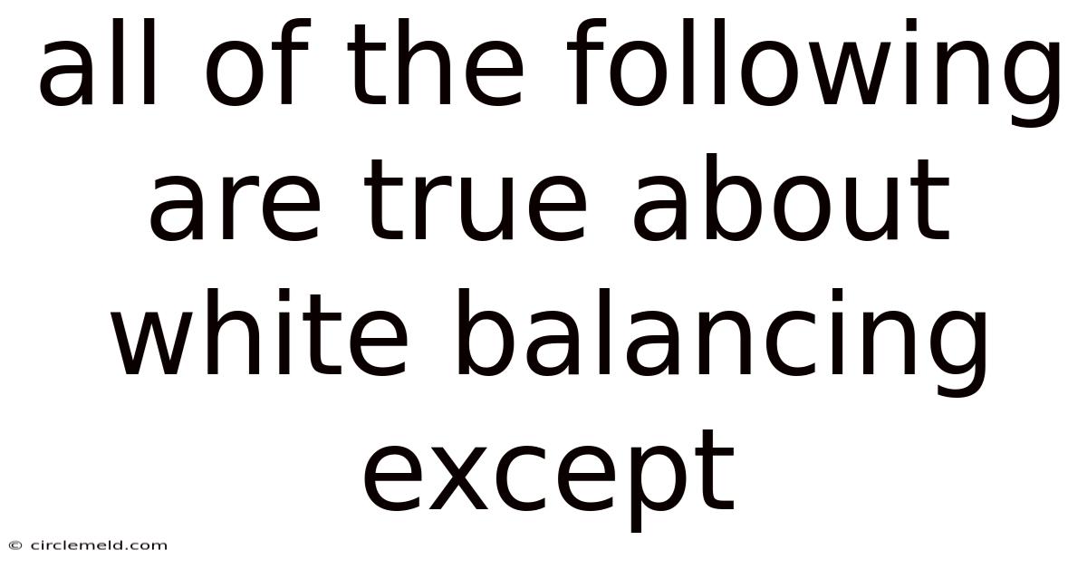 All Of The Following Are True About White Balancing Except