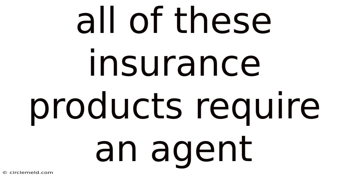 All Of These Insurance Products Require An Agent