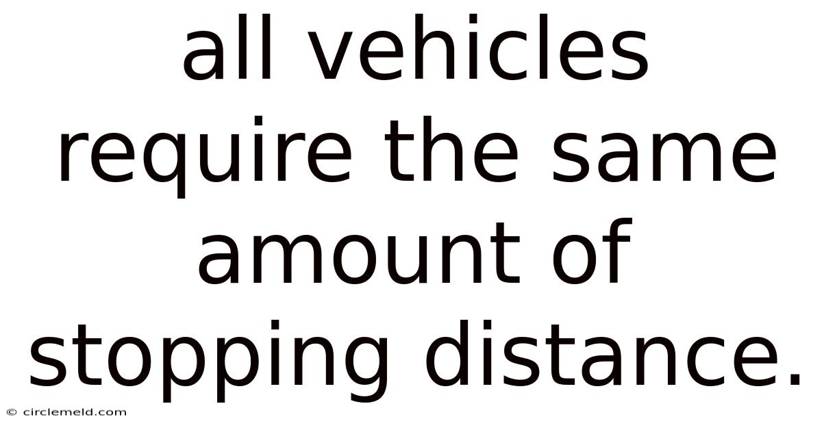 All Vehicles Require The Same Amount Of Stopping Distance.