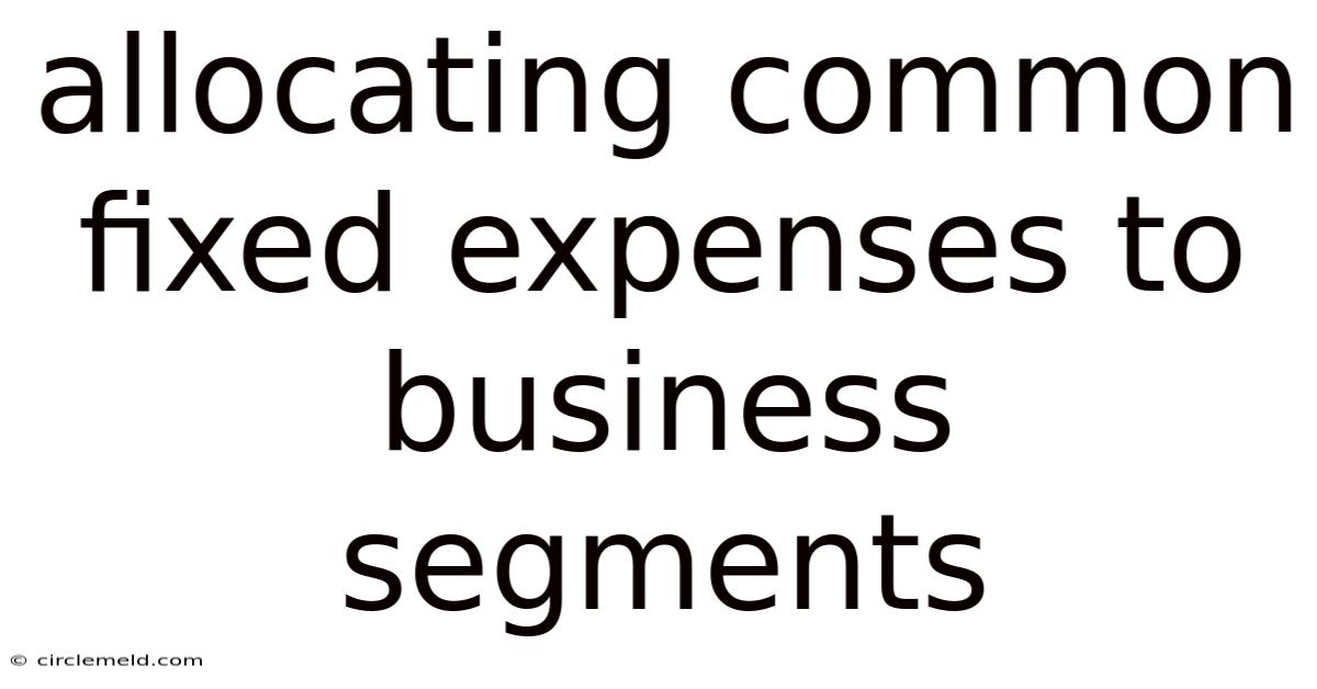 Allocating Common Fixed Expenses To Business Segments
