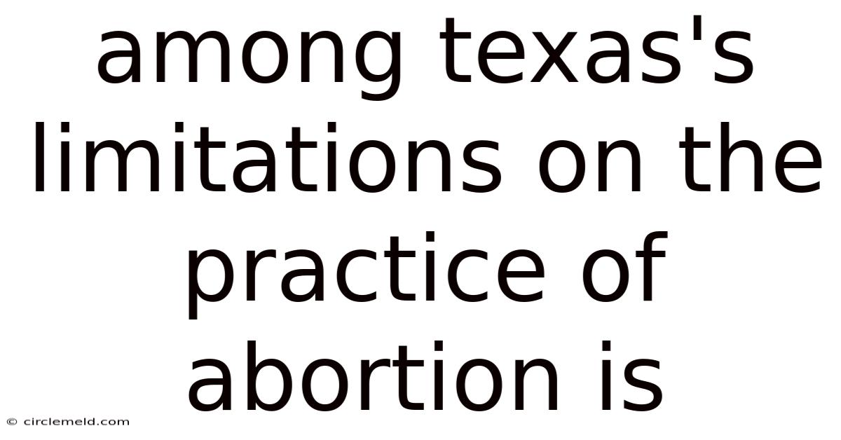 Among Texas's Limitations On The Practice Of Abortion Is