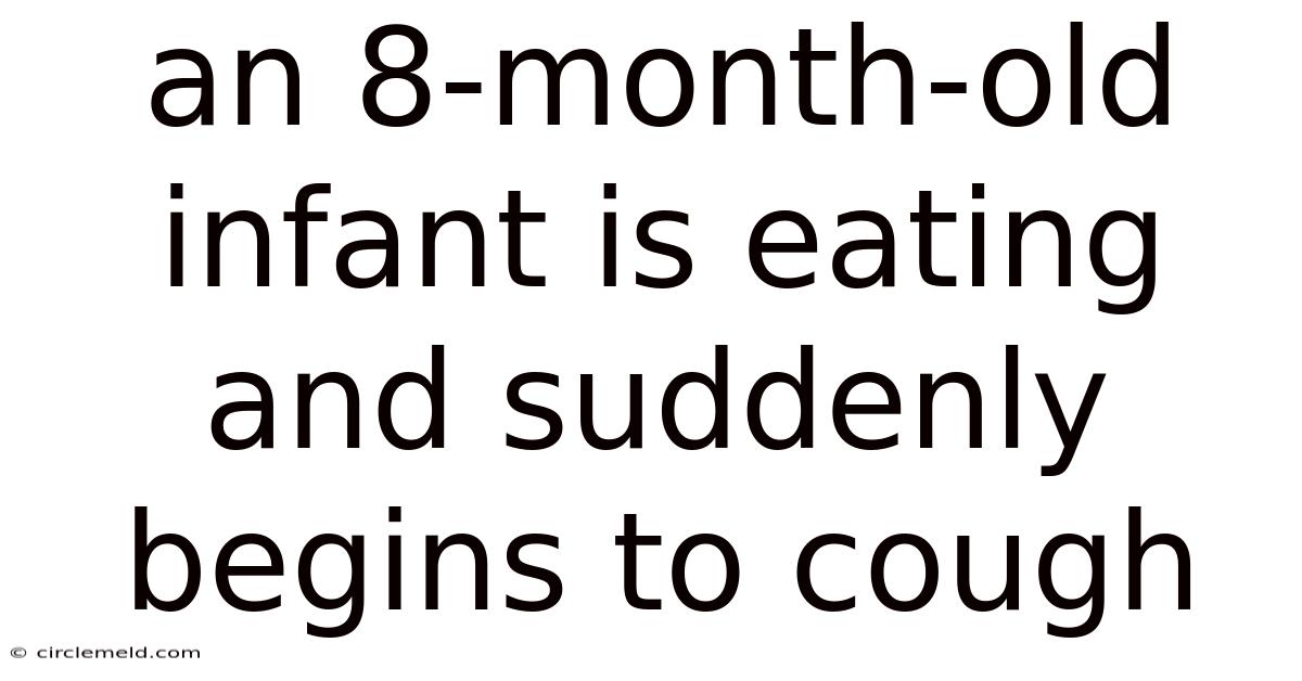An 8-month-old Infant Is Eating And Suddenly Begins To Cough