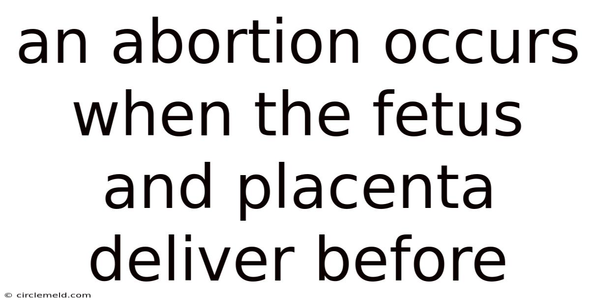 An Abortion Occurs When The Fetus And Placenta Deliver Before