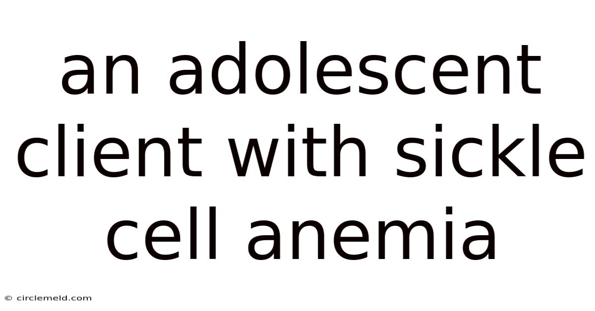 An Adolescent Client With Sickle Cell Anemia